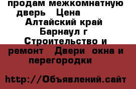 продам межкомнатную дверь › Цена ­ 3 900 - Алтайский край, Барнаул г. Строительство и ремонт » Двери, окна и перегородки   